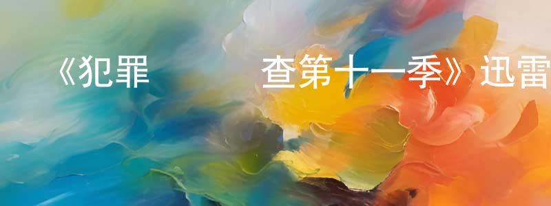 陳玄禮發布《犯罪現場調查第十一季》迅雷下載/在線觀看-犯罪歷史-美劇天堂